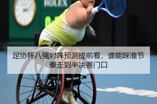 足协杯八强对阵预测提前看，谁能踩准节奏走到半决赛门口